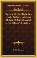 The Life Of The Right Rev. Daniel Wilson, Late Lord Bishop Of Calcutta And Metropolitan Of India V1 1432543377 Book Cover