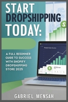Start Dropshipping Today: A Full Beginner Guide to Success with Shopify Dropshipping Store 2025 B0DWCF518B Book Cover