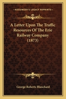 A Letter Upon The Traffic Resources Of The Erie Railway Company 1120121434 Book Cover