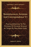 Reminiscences, Sermons And Correspondence V1: Proving Adherence To The Principle Of Christian Science As Taught By Mary Baker Eddy 1163130311 Book Cover