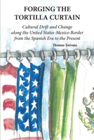 Forging the Tortilla Curtain: Cultural Drift and Change Along the United States-Mexico Border from the Spanish Era to the Present 087565231X Book Cover