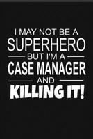 I May Not Be A Superhero But I'm A Case Manager And Killing It!: Inspirational Blank Lined Small Journal Notebook, For Case Managers As Appreciation And Graduation Gift With Funny Quote 1075230802 Book Cover