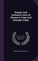 Popular and Authentic Lives of Ulysses S. Grant and Schuyler Colfax 1378022491 Book Cover