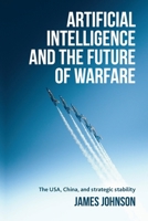 Artificial intelligence and the future of warfare: The USA, China, and strategic stability 1526179083 Book Cover