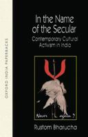In the Name of the Secular: Contemporary Cultural Activism in India 0195642228 Book Cover