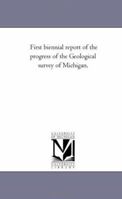 First biennial report of the progress of the Geological survey of Michigan, 1425535100 Book Cover