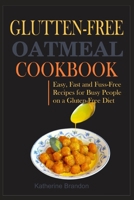 Glutten-Free Oatmeal Cookbook: Easy, Fast and Fuss-Free Recipes for Busy People on a Gluten-Free Diet B09SY1C1SK Book Cover