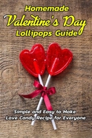Homemade Valentine’s Day Lollipops Guide: Simple and Easy to Make Love Candy Recipe for Everyone: Gifts for Valentine Day B08T6P1FGX Book Cover