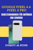 GOOGLE PIXEL 8 & PIXEL 8 PRO BENUTZERHANDBUCH FÜR ANFÄNGER UND SENIOREN: Eine Detaillierte Schritt-Für-Schritt-Anleitung Mit Leicht Verständlichen ... Und Praktischer Fehlerbeh (German Edition) B0FHF2W6KT Book Cover