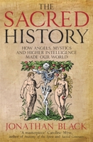 The Sacred History: How Angels, Mystics and Higher Intelligence Made Our World 1451698577 Book Cover