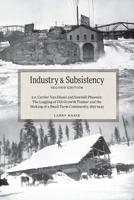 Industry and Subsistency: E. F. Cartier Van Dissel and Sawmill Phoenix; The Logging of Old-Growth Timber and the Making of a Small Farm Community, 1897-1943 1525510045 Book Cover