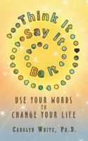 Think It -> Say It -> Be It: Use Your Words to Change Your Life 1720556776 Book Cover