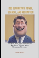 Rod Blagojevich: Power, Scandal, and Redemption: The Rise, Fall, and Controversial Pardon of Illinois’ Most Notorious Governor B0DX2SNCB9 Book Cover