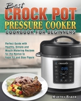 Best Crock Pot Pressure Cooker Cookbook for Beginners: Perfect Guide with Healthy, Simple and Mouth-Watering Recipes for the Novice to Keep Fit and Stay Figure 1801242208 Book Cover