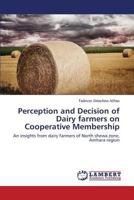 Perception and Decision of Dairy farmers on Cooperative Membership: An insights from dairy farmers of North shewa zone, Amhara region 3659534013 Book Cover