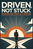 Driven, Not Stuck: Breaking Free from Lazy Ambition B0DSZLF2VZ Book Cover