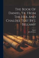 The Book Of Daniel, Tr. From The Heb. And Chaldee Text By J. Bellamy 1022389459 Book Cover