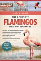 THE COMPLETE FLAMINGOS BIBLE FOR BEGINNERS: Everything You Need To Know About Flamingos: Behavior and social structure, species overview, habitat and ... knowledge for beginners & enthusiasts B0GLG5J2DH Book Cover