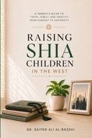 Raising Shia Children in the West: A Parent’s Guide to Faith, Family, and Identity from Nursery to University (The Living Shia Tradition) B0HBNBM9NH Book Cover