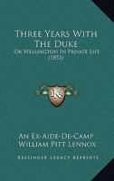 Three Years With the Duke, Or Wellington in Private Life 1017070083 Book Cover