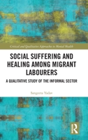 Social Suffering and Healing among Migrant Labourers: A Qualitative Study of the Informal Sector 1032912170 Book Cover