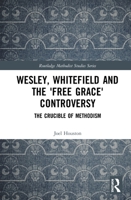 Wesley, Whitefield and the 'free Grace' Controversy: The Crucible of Methodism 1138317357 Book Cover