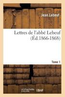 Lettres de L'Abba(c) Lebeuf. Tome 1 (A0/00d.1866-1868) 2012699669 Book Cover