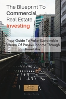 The Blueprint To Commercial Real Estate Investing: Your Guide To Make Sustainable Stream Of Passive Income Through Smart Buy: Achieve Financial Independence. 2979491586 Book Cover