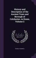 History and Description of the Ancient Town and Borough of Colchester, in Essex, Volume 2 1357797842 Book Cover