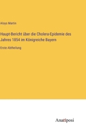 Haupt-Bericht über die Cholera-Epidemie des Jahres 1854 im Königreiche Bayern: Erste Abtheilung 338202893X Book Cover