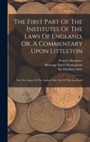 The First Part of the Institutes of the Laws of England, Or, a Commentary Upon Littleton: Not the Name of the Author Only, But of the Law Itself; Volume 1 1015985505 Book Cover
