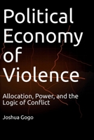 THE POLITICAL ECONOMY OF VIOLENCE: Allocation, Power, and the Logic of Conflict 1069482676 Book Cover