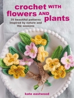 Crochet with Flowers and Plants: 35 beautiful patterns inspired by nature and the seasons 1800651333 Book Cover