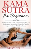 Kama Sutra for Beginners: The Step-by-Step Guide To Explode Your Sex Life. Sex Positions Secrets And Tantric Sex Tips To Im- prove Intimacy With Your Partner 1801643474 Book Cover