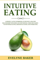 Intuitive Eating: A Mindful Eating Workbook to Develop a Healthy Relationship with Food and Stop Dieting. Form New Habits to Stop Binge Eating, Emotional Eating and Overeating 1671550854 Book Cover