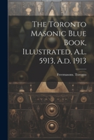 The Toronto Masonic Blue Book, Illustrated, A.l. 5913, A.d. 1913 1021289140 Book Cover