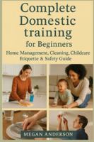 Complete Domestic Training Handbook for Beginners: Home Management, Cleaning, Childcare, Etiquette & Safety Guide B0G4GC9NSV Book Cover