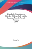 Diatribe In Dissertationem Historico-Criticam De S. Ladislao Hungariae Rege, Ab Antonio Ganoczy (1777) 1166041263 Book Cover