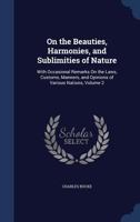 On the Beauties, Harmonies, and Sublimities of Nature: With Occasional Remarks On the Laws, Customs, Manners, and Opinions of Various Nations; Volume 2 1018469389 Book Cover