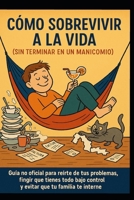 Cómo Sobrevivir a la Vida (Sin Terminar en un Manicomio) (Spanish Edition) B0FD848NTM Book Cover