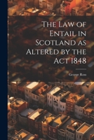The Law of Entail in Scotland as Altered by the Act 1848 1240029349 Book Cover