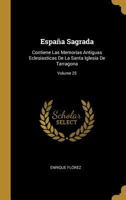 Espa�a Sagrada: Contiene Las Memorias Antiguas Eclesiasticas De La Santa Iglesia De Tarragona; Volume 25 0353764922 Book Cover