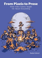 From Pixels to Prose : What Video Games Taught Me about Storytelling 1966009038 Book Cover