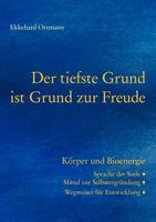 Der tiefste Grund ist Grund zur Freude: Körper und Bioenergie. Sprache der Seele, Mittel zur Selbstergründung, Wegweiser für Entwicklung 3848257211 Book Cover