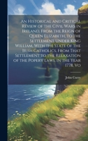 An Historical and Critical Review of the Civil Wars in Ireland, From the Reign of Queen Elizabeth, to the Settlement Under King William, With the ... of the Popery Laws, in the Year 1778, Vo 1020728418 Book Cover