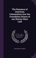 The Romance of American Colonization; How the Foundation Stones of Our History Were Laid 0548663297 Book Cover