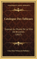 Catalogue Des Tableaux: Exposes Au Musee De La Ville De Bruxelles (1837) 1168027144 Book Cover