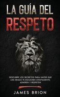 La Gu�a del Respeto: Descubre los secretos para hacer que los dem�s te escuchen atentamente, admiren y respeten 1646941446 Book Cover