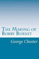The Making of Bobby Burnit: Being a Record of the Adventures of a Live American Young Man 1500571628 Book Cover