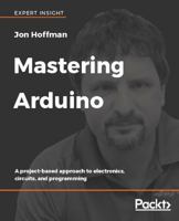 Mastering Arduino: A project-based approach to electronics, circuits, and programming 178883058X Book Cover